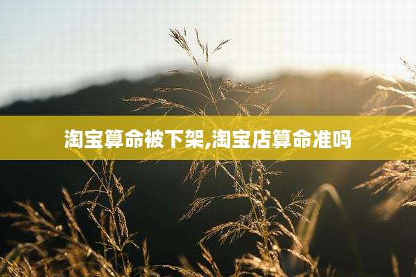 淘宝算命被下架,淘宝店算命准吗