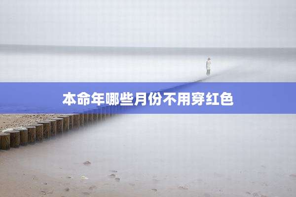 本命年哪些月份不用穿红色