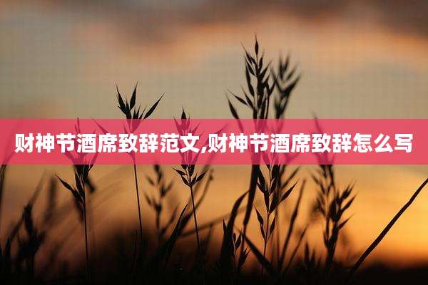 财神节酒席致辞范文,财神节酒席致辞怎么写