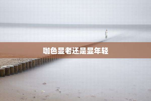 咖色显老还是显年轻