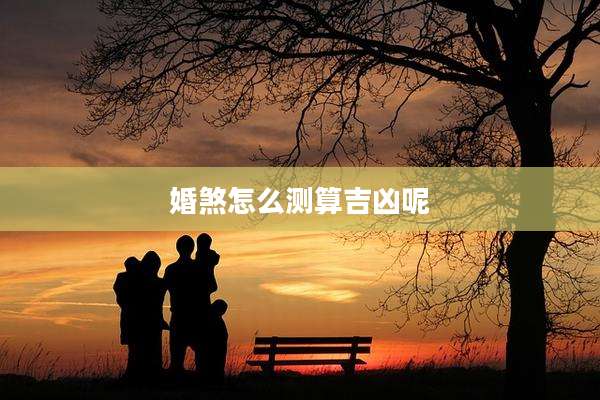 婚煞怎么测算吉凶呢