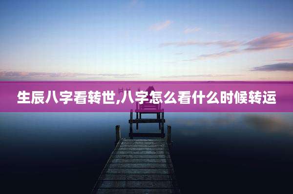 生辰八字看转世,八字怎么看什么时候转运