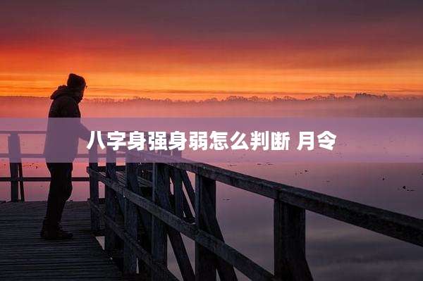 八字身强身弱怎么判断 月令