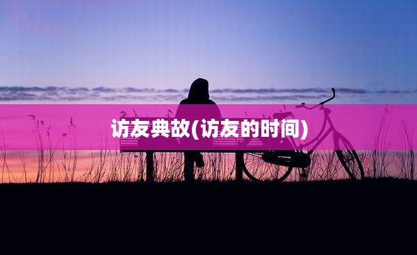 访友典故(访友的时间)