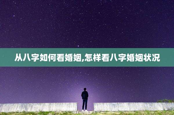 从八字如何看婚姻,怎样看八字婚姻状况