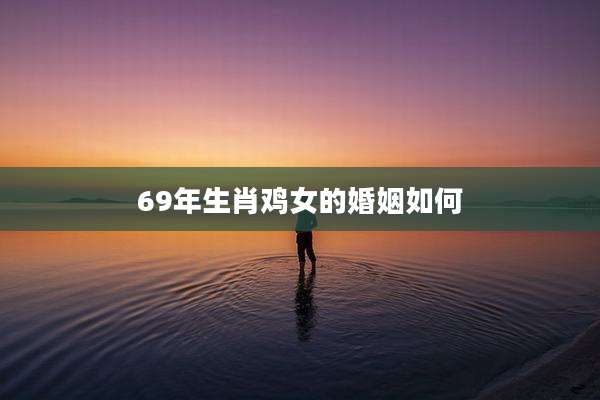 69年生肖鸡女的婚姻如何
