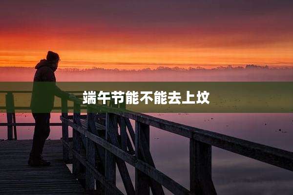 端午节能不能去上坟