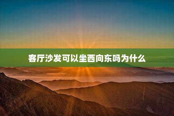 客厅沙发可以坐西向东吗为什么