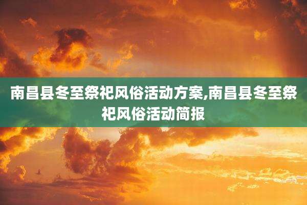 南昌县冬至祭祀风俗活动方案,南昌县冬至祭祀风俗活动简报