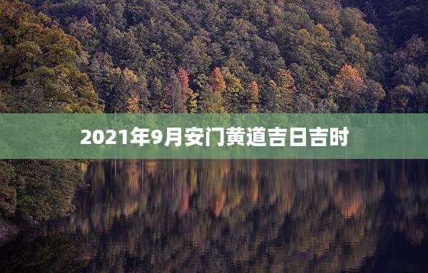 2021年9月安门黄道吉日吉时