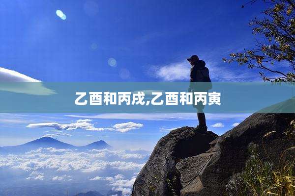 乙酉和丙戌,乙酉和丙寅