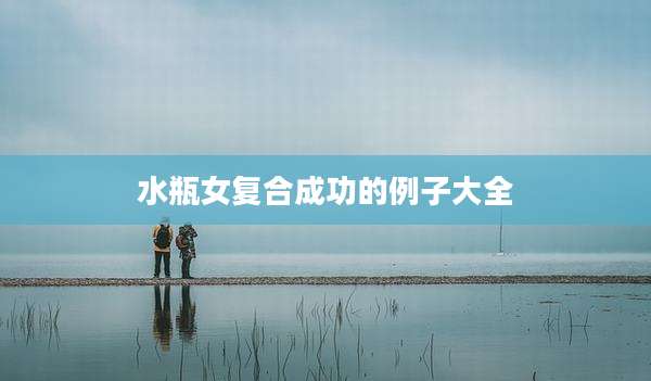 水瓶女复合成功的例子大全