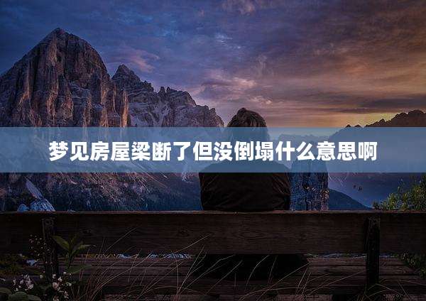 梦见房屋梁断了但没倒塌什么意思啊