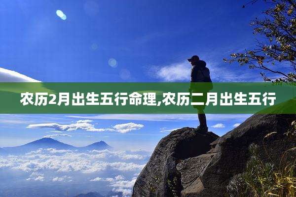 农历2月出生五行命理,农历二月出生五行
