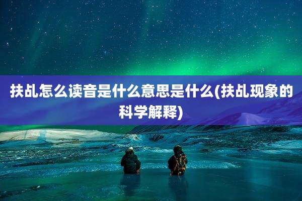 扶乩怎么读音是什么意思是什么(扶乩现象的科学解释)