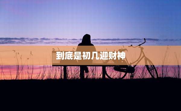 到底是初几迎财神