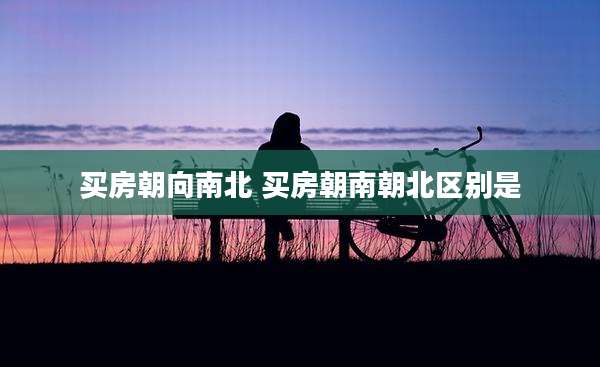 买房朝向南北 买房朝南朝北区别是