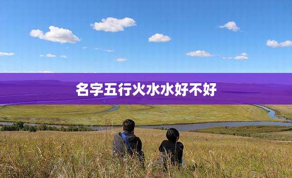 名字五行火水水好不好