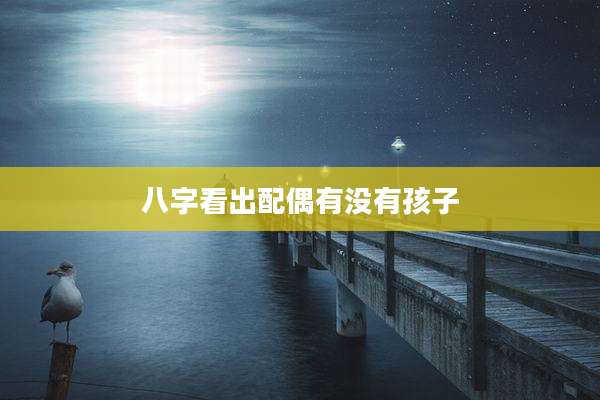 八字看出配偶有没有孩子