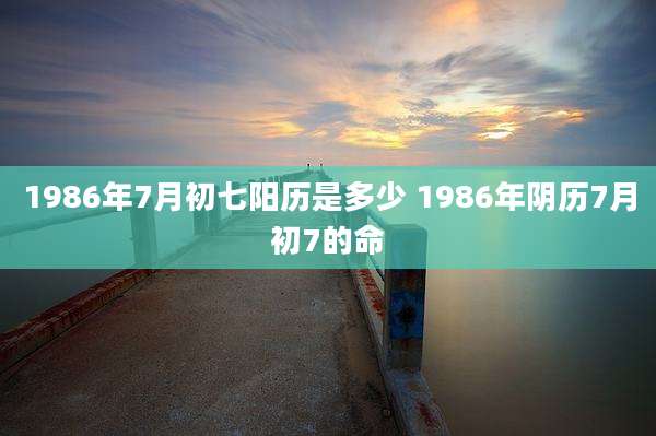 1986年7月初七阳历是多少 1986年阴历7月初7的命