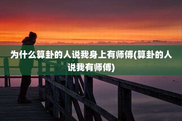 为什么算卦的人说我身上有师傅(算卦的人说我有师傅)