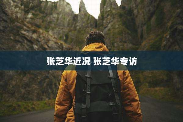 张芝华近况 张芝华专访