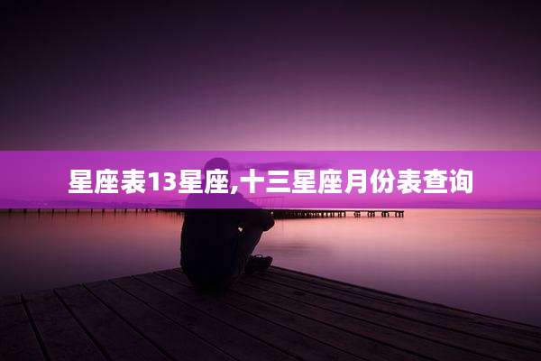 星座表13星座,十三星座月份表查询