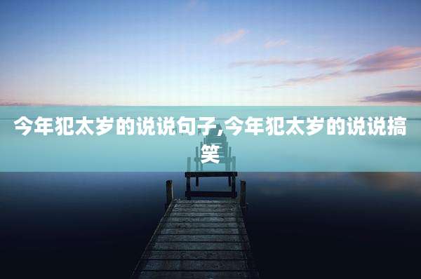 今年犯太岁的说说句子,今年犯太岁的说说搞笑