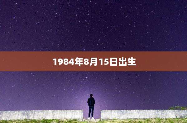 1984年8月15日出生