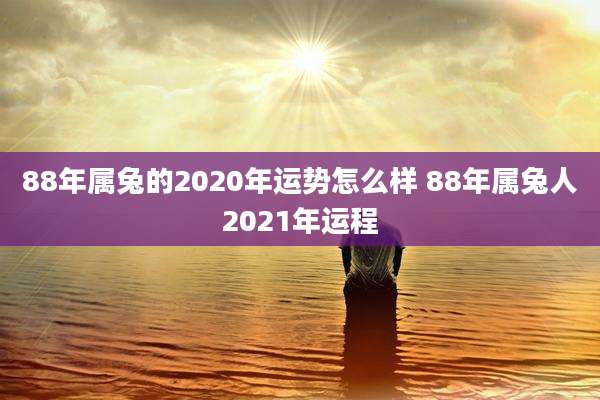 88年属兔的2020年运势怎么样 88年属兔人2021年运程