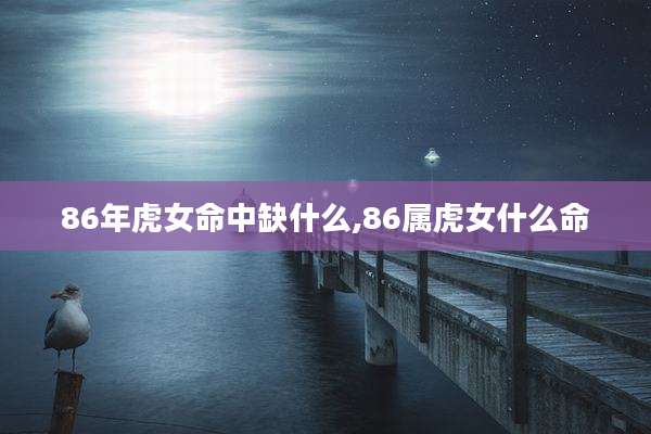 86年虎女命中缺什么,86属虎女什么命