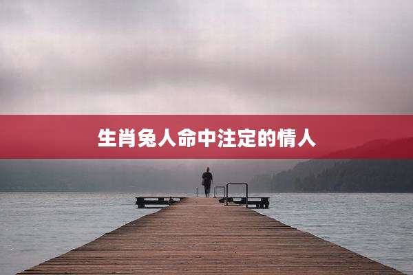 生肖兔人命中注定的情人