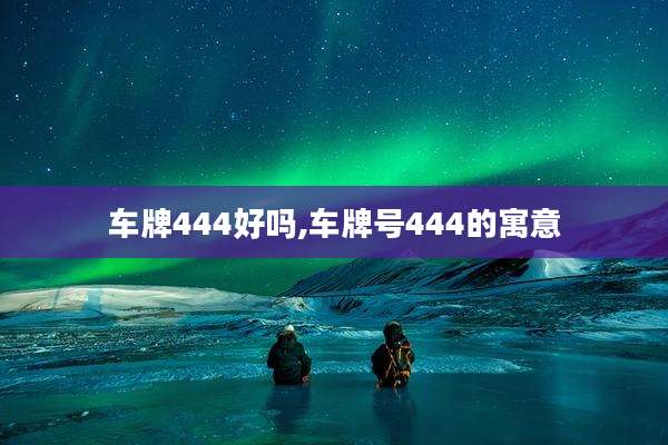 车牌444好吗,车牌号444的寓意