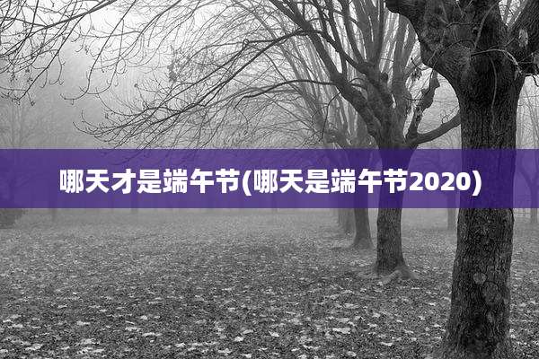哪天才是端午节(哪天是端午节2020)