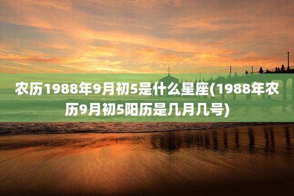 农历1988年9月初5是什么星座(1988年农历9月初5阳历是几月几号)
