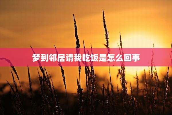 梦到邻居请我吃饭是怎么回事