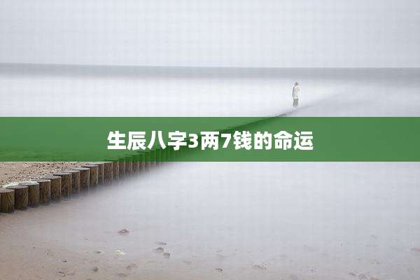 生辰八字3两7钱的命运