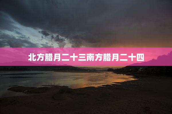 北方腊月二十三南方腊月二十四