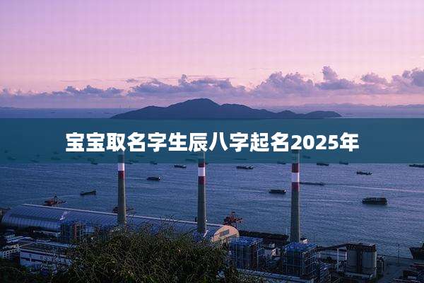 宝宝取名字生辰八字起名2025年