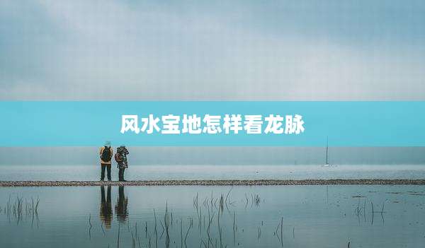 风水宝地怎样看龙脉