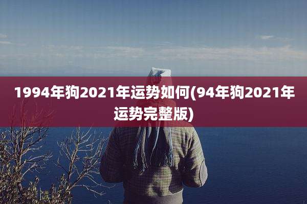 1994年狗2021年运势如何(94年狗2021年运势完整版)