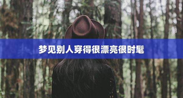 梦见别人穿得很漂亮很时髦