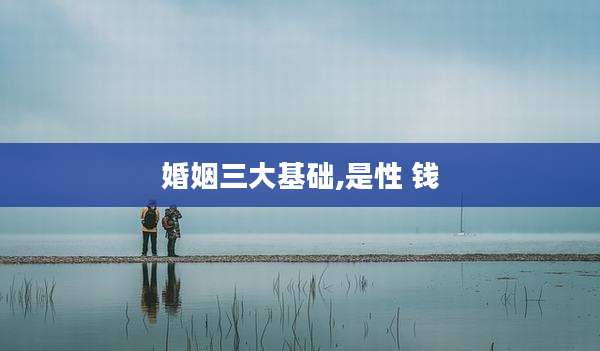 婚姻三大基础,是性 钱