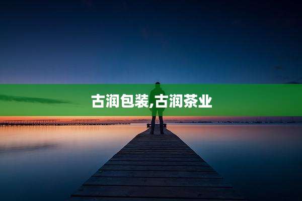 古润包装,古润茶业