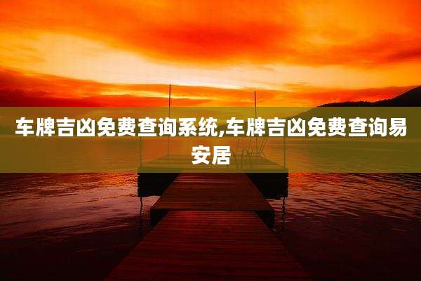 车牌吉凶免费查询系统,车牌吉凶免费查询易安居