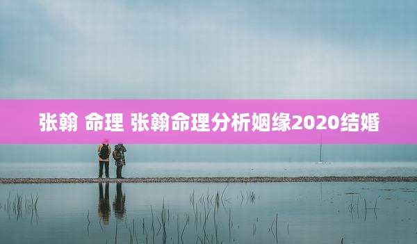 张翰 命理 张翰命理分析姻缘2020结婚