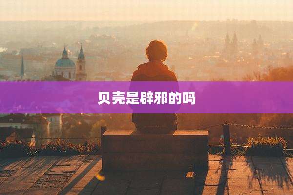 贝壳是辟邪的吗