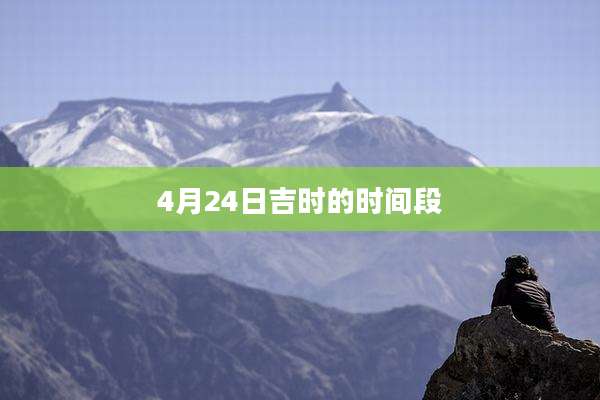4月24日吉时的时间段