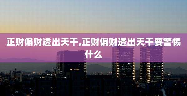 正财偏财透出天干,正财偏财透出天干要警惕什么