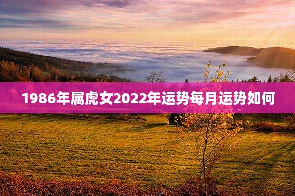 1986年属虎女2022年运势每月运势如何